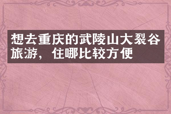 想去重庆的武陵山大裂谷旅游，住哪比较方便