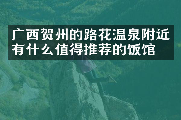 广西贺州的路花温泉附近有什么值得推荐的饭馆吗
