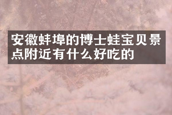 安徽蚌埠的博士蛙宝贝景点附近有什么好吃的
