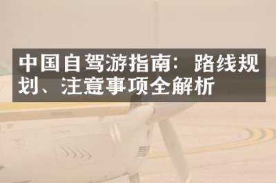 中国自驾游指南：路线规划、注意事项全解析