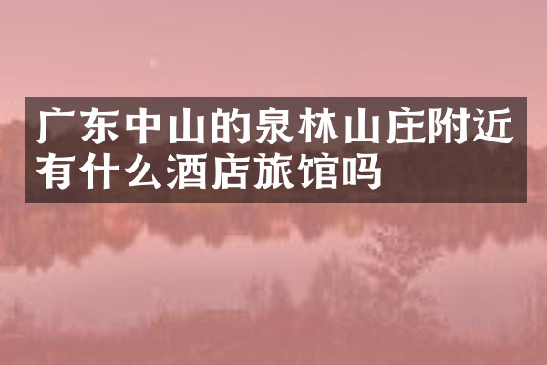广东中山的泉林山庄附近有什么酒店旅馆吗