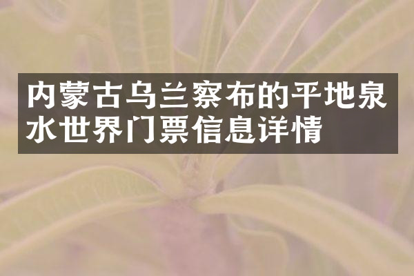 内蒙古乌兰察布的平地泉水世界门票信息详情