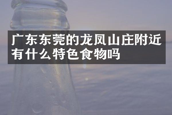 广东东莞的龙凤山庄附近有什么特色食物吗