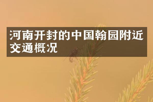 河南开封的中国翰园附近交通概况