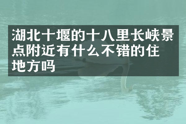 湖北十堰的十八里长峡景点附近有什么不错的住的地方吗