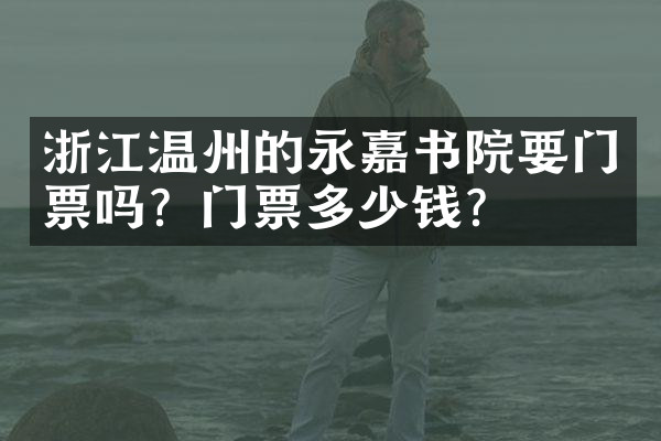 浙江温州的永嘉书院要门票吗？门票多少钱？