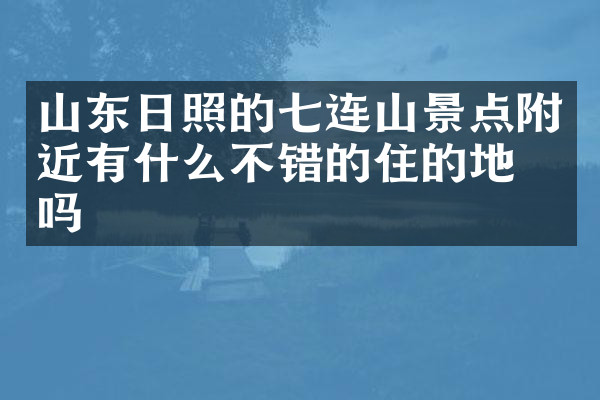山东日照的七连山景点附近有什么不错的住的地方吗