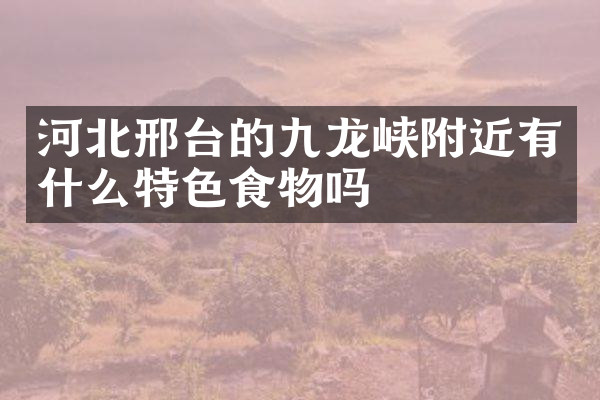 河北邢台的九龙峡附近有什么特色食物吗