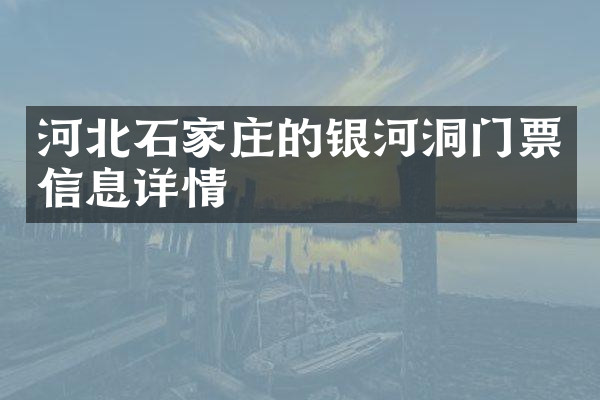 河北石家庄的银河洞门票信息详情