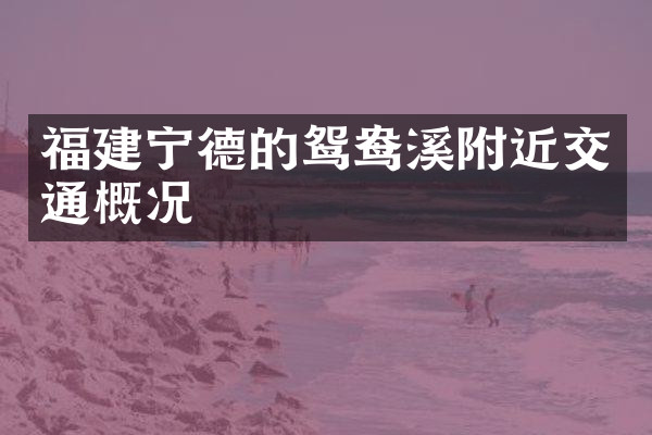 福建宁德的鸳鸯溪附近交通概况