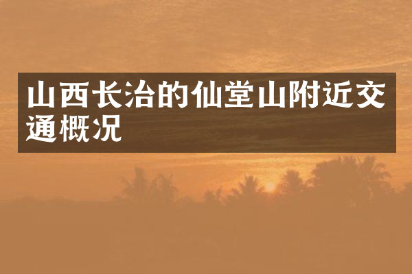 山西长治的仙堂山附近交通概况