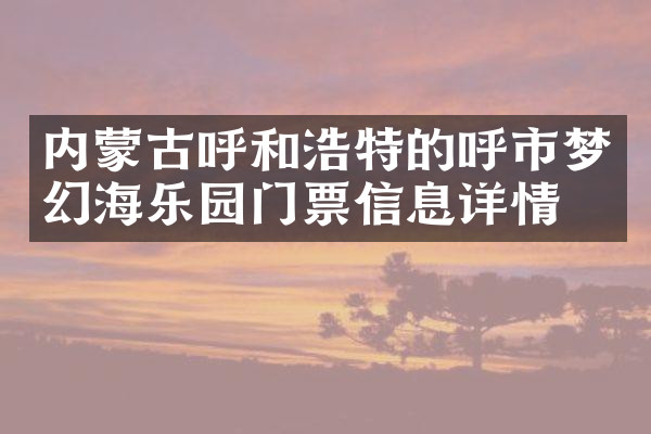 内蒙古呼和浩特的呼市梦幻海乐园门票信息详情