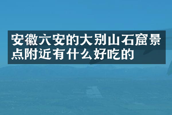 安徽六安的大别山石窟景点附近有什么好吃的