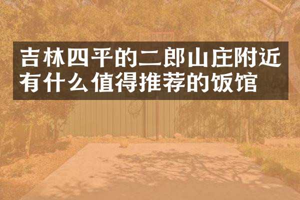吉林四平的二郎山庄附近有什么值得推荐的饭馆吗