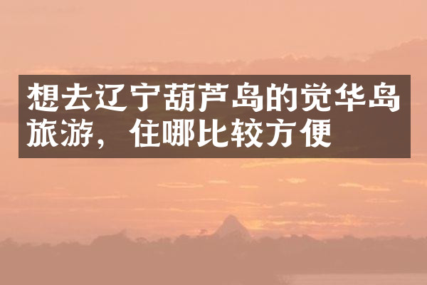 想去辽宁葫芦岛的觉华岛旅游，住哪比较方便