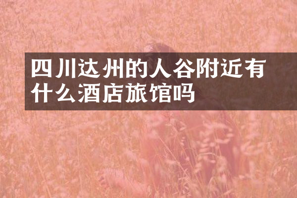 四川达州的賨人谷附近有什么酒店旅馆吗
