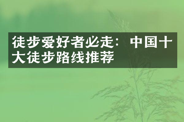 徒步爱好者必走：中国十大徒步路线推荐