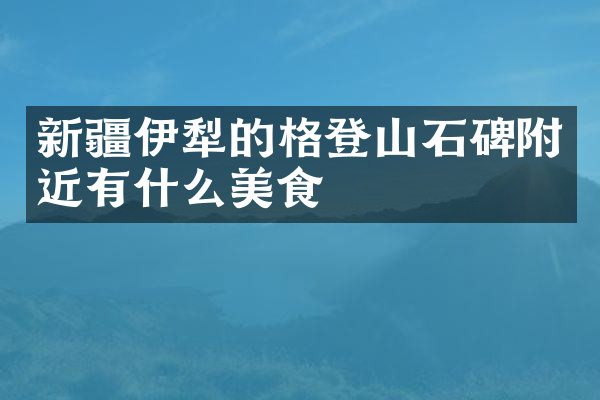 新疆伊犁的格登山石碑附近有什么美食