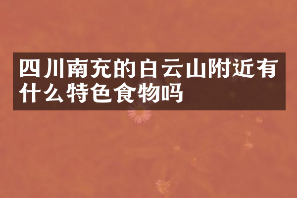 四川南充的白云山附近有什么特色食物吗