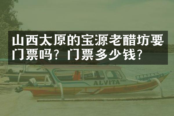 山西太原的宝源老醋坊要门票吗？门票多少钱？