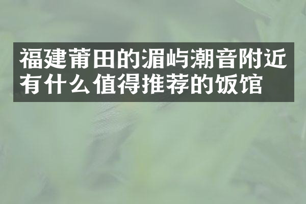 福建莆田的湄屿潮音附近有什么值得推荐的饭馆吗