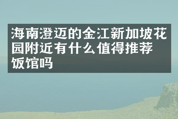 海南澄迈的金江新加坡花园附近有什么值得推荐的饭馆吗
