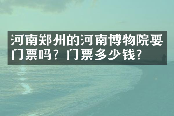 河南郑州的河南博物院要门票吗？门票多少钱？