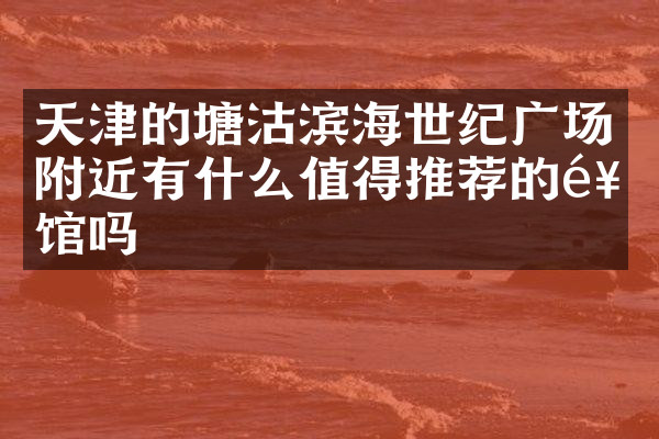 天津的塘沽滨海世纪广场附近有什么值得推荐的饭馆吗