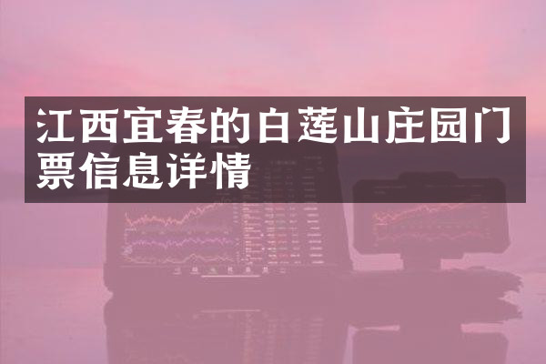 江西宜春的白莲山庄园门票信息详情