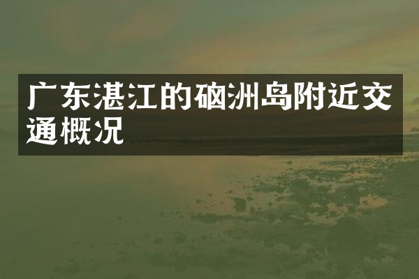 广东湛江的硇洲岛附近交通概况