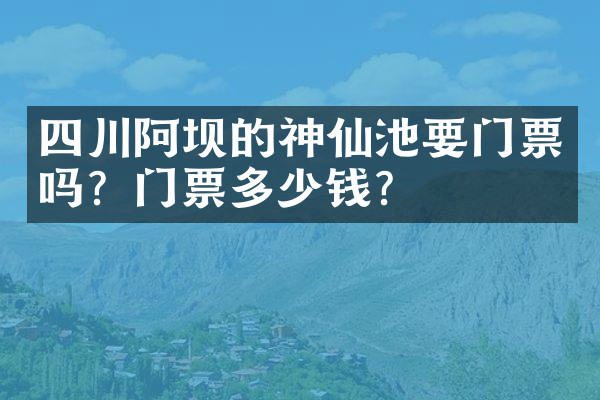 四川阿坝的神仙池要门票吗？门票多少钱？