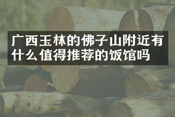 广西玉林的佛子山附近有什么值得推荐的饭馆吗