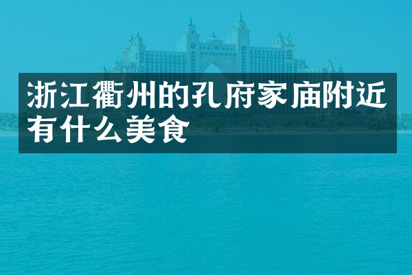 浙江衢州的孔府家庙附近有什么美食