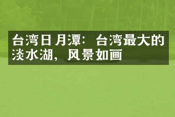 台湾日月潭：台湾最大的淡水湖，风景如画
