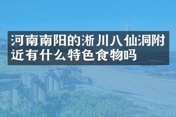 河南南阳的淅川八仙洞附近有什么特色食物吗