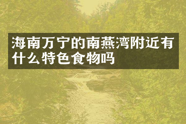 海南万宁的南燕湾附近有什么特色食物吗