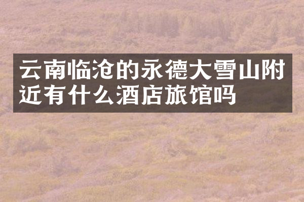 云南临沧的永德大雪山附近有什么酒店旅馆吗