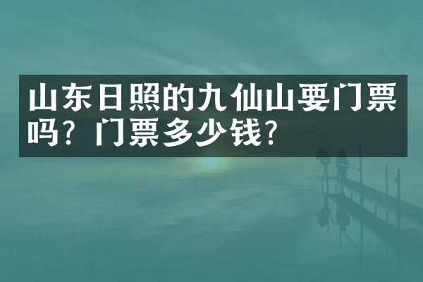 山东日照的九仙山要门票吗？门票多少钱？