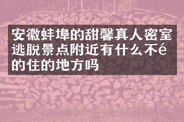 安徽蚌埠的甜馨真人密室逃脱景点附近有什么不错的住的地方吗