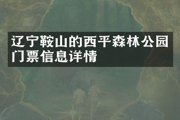 辽宁鞍山的西平森林公园门票信息详情