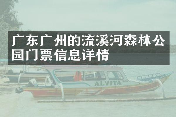 广东广州的流溪河森林公园门票信息详情