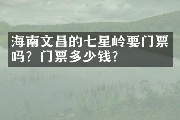 海南文昌的七星岭要门票吗？门票多少钱？