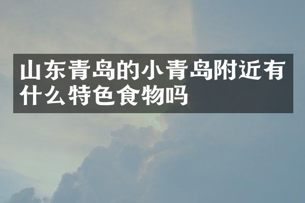 山东青岛的小青岛附近有什么特色食物吗