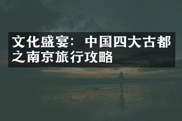 文化盛宴：中国四大古都之南京旅行攻略