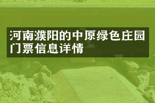 河南濮阳的中原绿色庄园门票信息详情