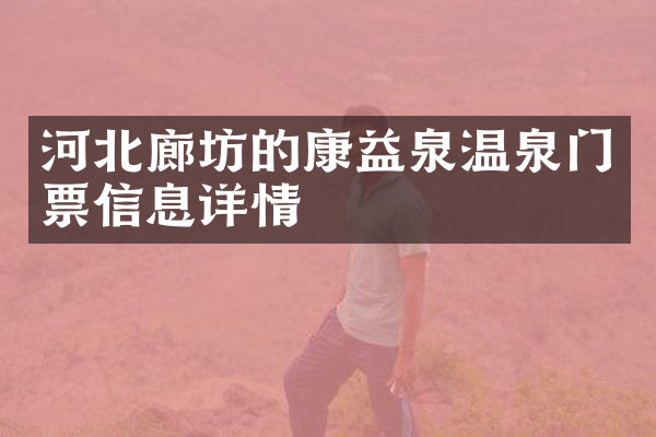 河北廊坊的康益泉温泉门票信息详情