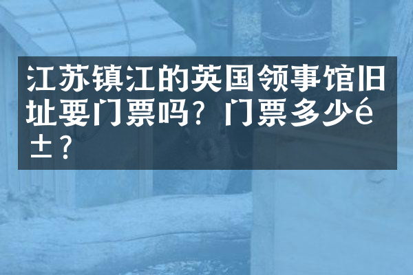 江苏镇江的英国领事馆旧址要门票吗？门票多少钱？