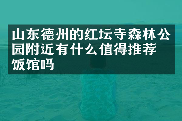 山东德州的红坛寺森林公园附近有什么值得推荐的饭馆吗