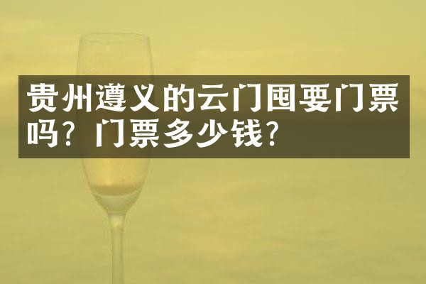 贵州遵义的云门囤要门票吗？门票多少钱？
