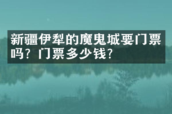 新疆伊犁的魔鬼城要门票吗？门票多少钱？